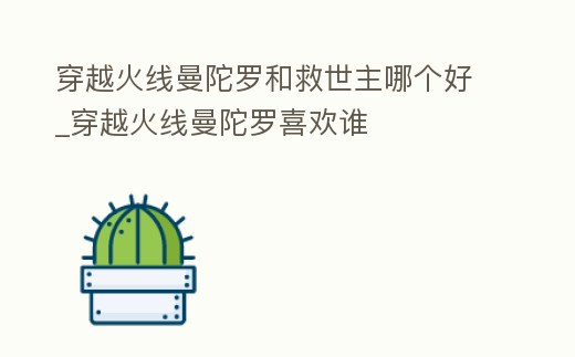 穿越火線曼陀羅和救世主哪個好_穿越火線曼陀羅喜歡誰