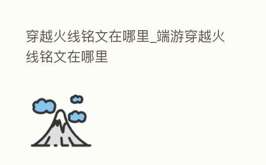 穿越火線銘文在哪里_端游穿越火線銘文在哪里