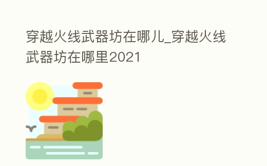 穿越火線武器坊在哪兒_穿越火線武器坊在哪里2021