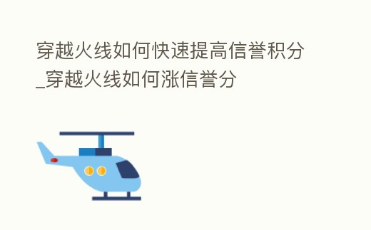 穿越火線如何快速提高信譽積分_穿越火線如何漲信譽分