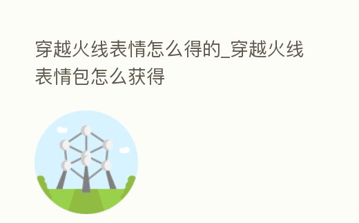 穿越火線表情怎么得的_穿越火線表情包怎么獲得