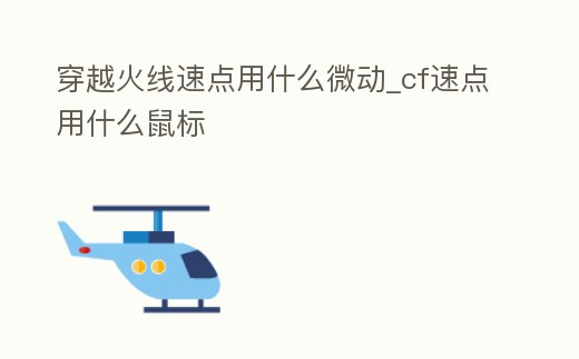 穿越火線速點用什么微動_cf速點用什么鼠標