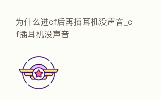 為什么進(jìn)cf后再插耳機(jī)沒聲音_cf插耳機(jī)沒聲音