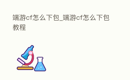 端游cf怎么下包_端游cf怎么下包教程
