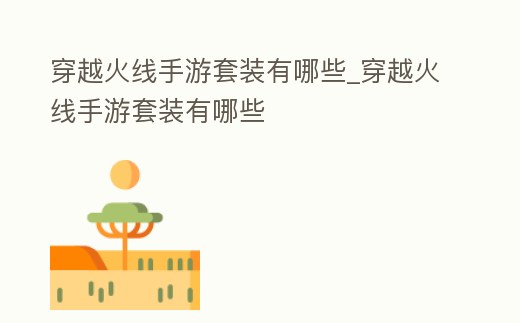 穿越火線手游套裝有哪些_穿越火線手游套裝有哪些