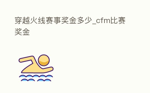 穿越火線賽事獎金多少_cfm比賽獎金