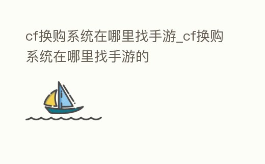 cf換購系統在哪里找手游_cf換購系統在哪里找手游的