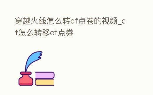 穿越火線怎么轉cf點卷的視頻_cf怎么轉移cf點券