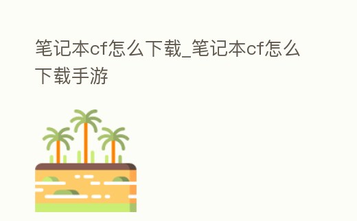 筆記本cf怎么下載_筆記本cf怎么下載手游