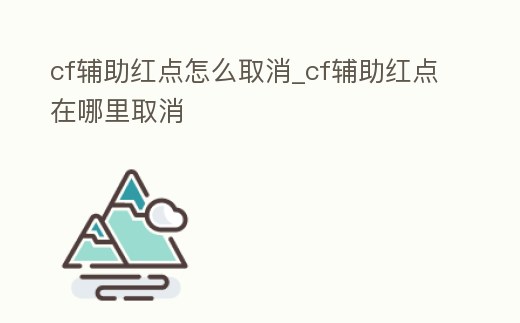 cf輔助紅點怎么取消_cf輔助紅點在哪里取消