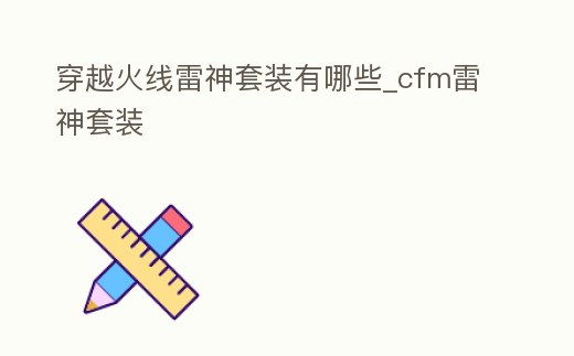 穿越火線雷神套裝有哪些_cfm雷神套裝