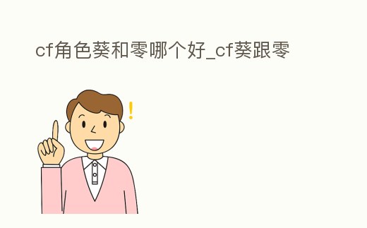 cf角色葵和零哪個好_cf葵跟零