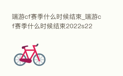 端游cf賽季什么時候結(jié)束_端游cf賽季什么時候結(jié)束2022s22