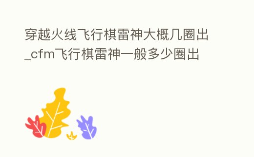 穿越火線飛行棋雷神大概幾圈出_cfm飛行棋雷神一般多少圈出