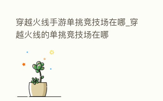穿越火線手游單挑競技場在哪_穿越火線的單挑競技場在哪