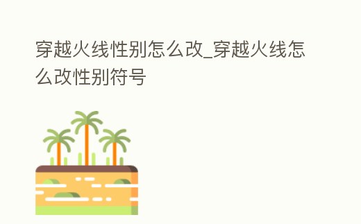 穿越火線性別怎么改_穿越火線怎么改性別符號