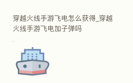 穿越火線手游飛電怎么獲得_穿越火線手游飛電加子彈嗎