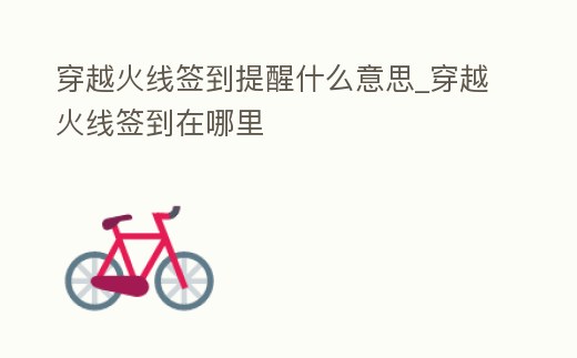 穿越火線簽到提醒什么意思_穿越火線簽到在哪里