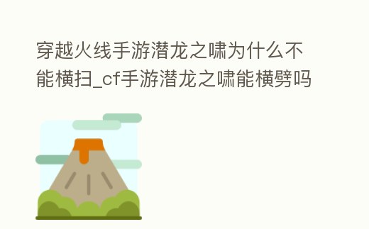 穿越火線手游潛龍之嘯為什么不能橫掃_cf手游潛龍之嘯能橫劈嗎