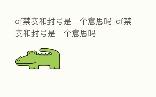 cf禁賽和封號(hào)是一個(gè)意思嗎_cf禁賽和封號(hào)是一個(gè)意思嗎