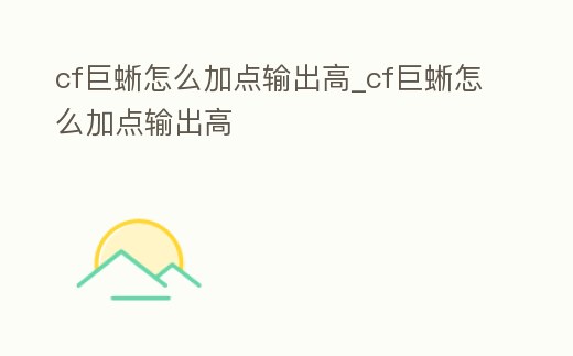 cf巨蜥怎么加點輸出高_cf巨蜥怎么加點輸出高