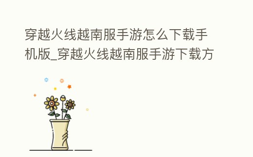 穿越火線越南服手游怎么下載手機版_穿越火線越南服手游下載方法