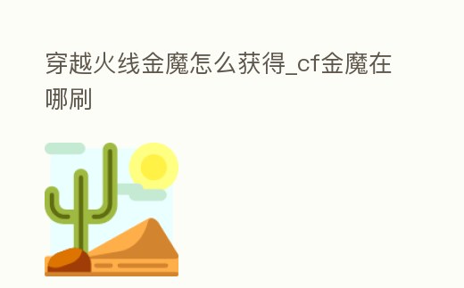 穿越火線金魔怎么獲得_cf金魔在哪刷