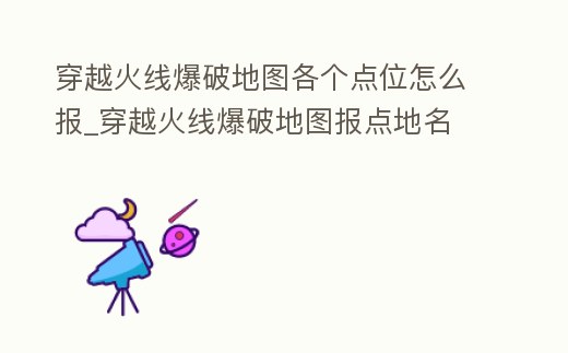 穿越火線爆破地圖各個(gè)點(diǎn)位怎么報(bào)_穿越火線爆破地圖報(bào)點(diǎn)地名