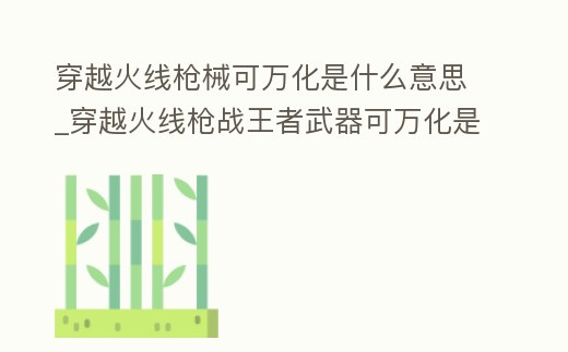 穿越火線槍械可萬化是什么意思_穿越火線槍戰王者武器可萬化是什么意思