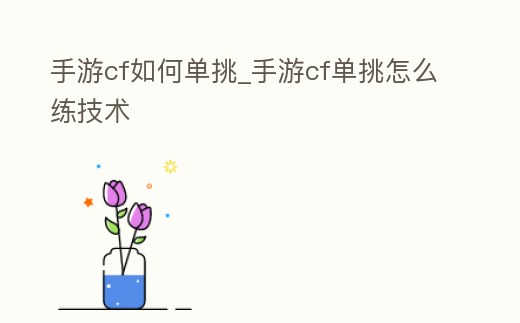 手游cf如何單挑_手游cf單挑怎么練技術