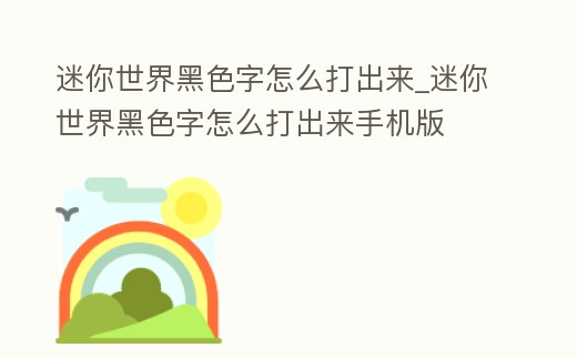 迷你世界黑色字怎么打出來_迷你世界黑色字怎么打出來手機版