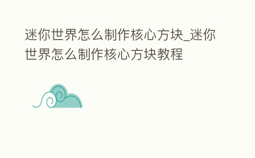 迷你世界怎么制作核心方塊_迷你世界怎么制作核心方塊教程