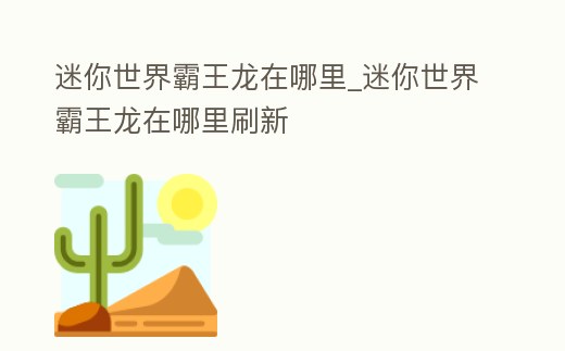 迷你世界霸王龍在哪里_迷你世界霸王龍在哪里刷新