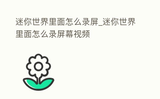 迷你世界里面怎么錄屏_迷你世界里面怎么錄屏幕視頻