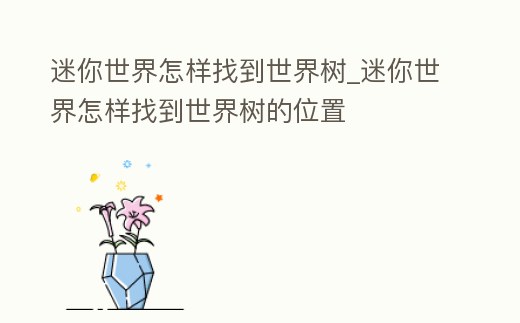 迷你世界怎樣找到世界樹_迷你世界怎樣找到世界樹的位置