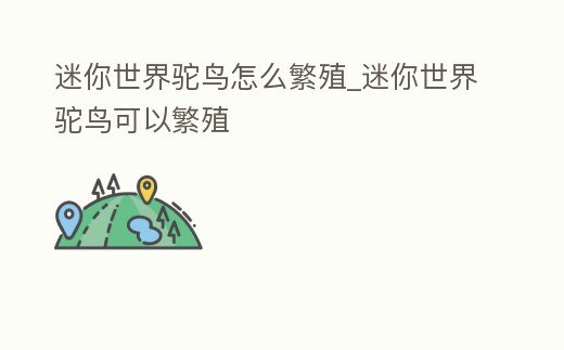 迷你世界駝鳥怎么繁殖_迷你世界駝鳥可以繁殖