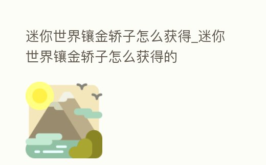 迷你世界鑲金轎子怎么獲得_迷你世界鑲金轎子怎么獲得的