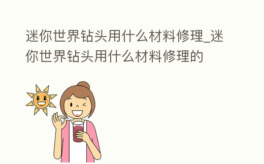 迷你世界鉆頭用什么材料修理_迷你世界鉆頭用什么材料修理的
