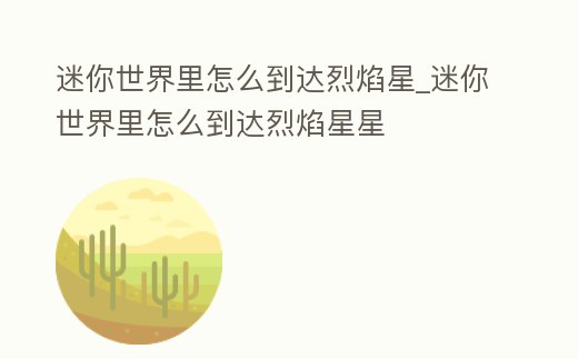 迷你世界里怎么到達(dá)烈焰星_迷你世界里怎么到達(dá)烈焰星星