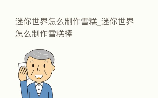 迷你世界怎么制作雪糕_迷你世界怎么制作雪糕棒
