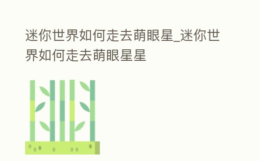 迷你世界如何走去萌眼星_迷你世界如何走去萌眼星星