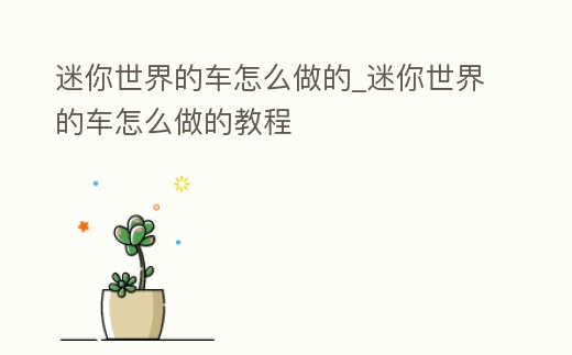 迷你世界的車怎么做的_迷你世界的車怎么做的教程