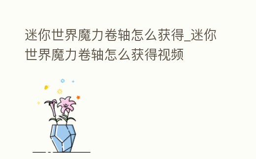 迷你世界魔力卷軸怎么獲得_迷你世界魔力卷軸怎么獲得視頻