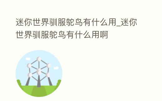 迷你世界馴服鴕鳥有什么用_迷你世界馴服鴕鳥有什么用啊