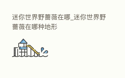 迷你世界野薔薇在哪_迷你世界野薔薇在哪種地形