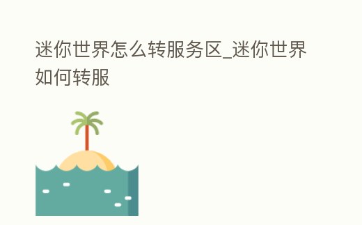 迷你世界怎么轉服務區_迷你世界如何轉服