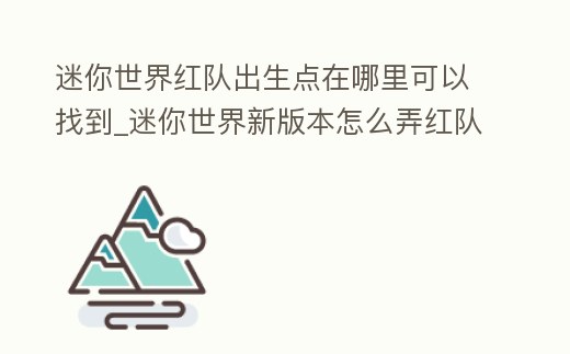 迷你世界紅隊出生點在哪里可以找到_迷你世界新版本怎么弄紅隊出生點