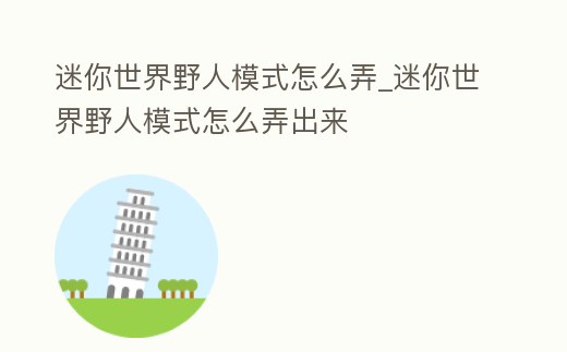 迷你世界野人模式怎么弄_迷你世界野人模式怎么弄出來(lái)