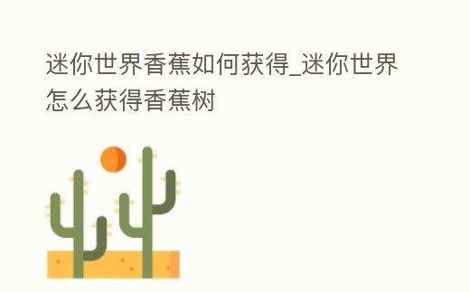 迷你世界香蕉如何獲得_迷你世界怎么獲得香蕉樹