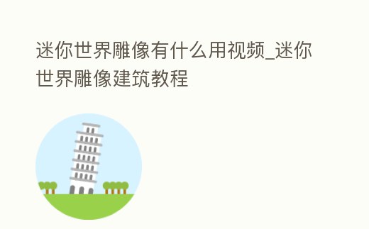 迷你世界雕像有什么用視頻_迷你世界雕像建筑教程